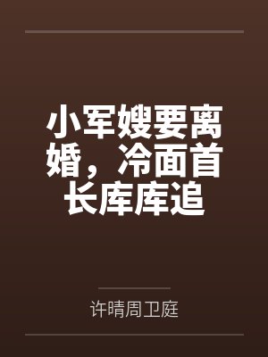 小军嫂要离婚，冷面首长库库追封面