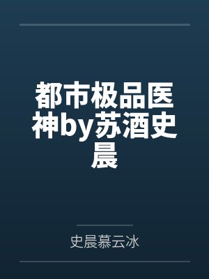 都市极品医神by苏酒史晨封面