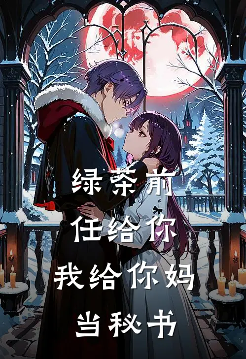 绿茶前任给你，我给你妈当秘书