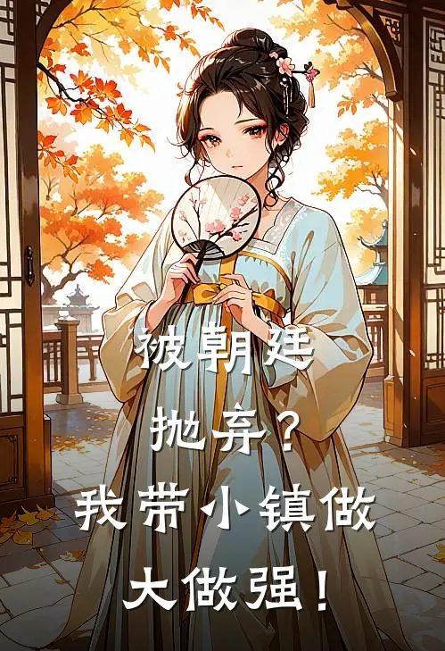 被朝廷抛弃？我带小镇做大做强！李青流李青全文在线阅读_被朝廷抛弃？我带小镇做大做强！全集免费阅读