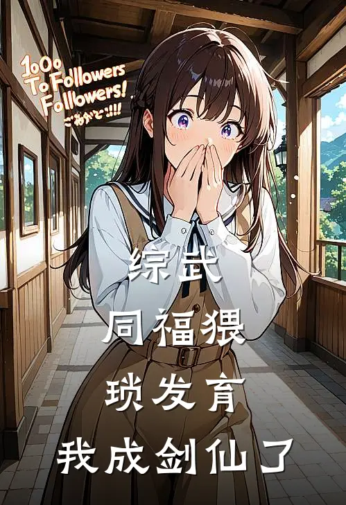 综武：同福猥琐发育，我成剑仙了(苏燃陆小凤)完结版小说推荐_最新完结小说推荐综武：同福猥琐发育，我成剑仙了苏燃陆小凤