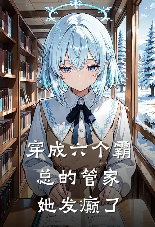 穿成六个霸总的管家，她发癫了(虞菀季月柒)最新完结小说推荐_热门小说排行榜穿成六个霸总的管家，她发癫了虞菀季月柒