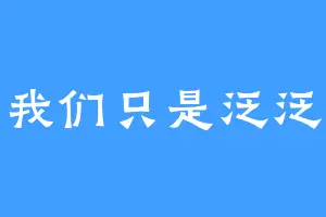 我们只是泛泛