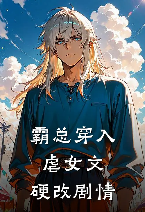 霸总穿入虐女文，硬改剧情(顾北辰翠儿)免费阅读全文_免费完结版小说霸总穿入虐女文，硬改剧情顾北辰翠儿