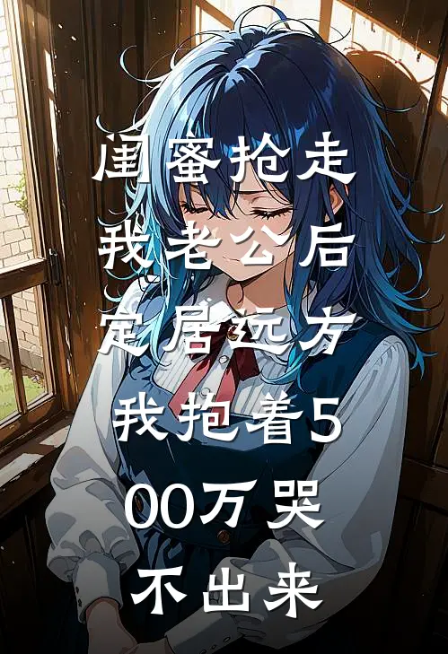 闺蜜抢走我老公后定居远方，我抱着500万哭不出来薇薇陈旭最新全本小说_最新章节列表闺蜜抢走我老公后定居远方，我抱着500万哭不出来(薇薇陈旭)