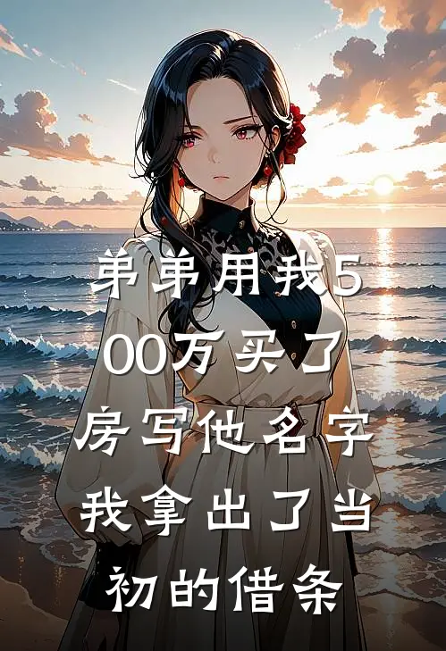 弟弟用我500万买了房写他名字，我拿出了当初的借条(刘海周桂兰)全本免费小说_阅读免费小说弟弟用我500万买了房写他名字，我拿出了当初的借条刘海周桂兰