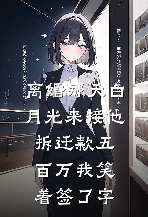 离婚那天白月光来接他，拆迁款五百万我笑着签了字