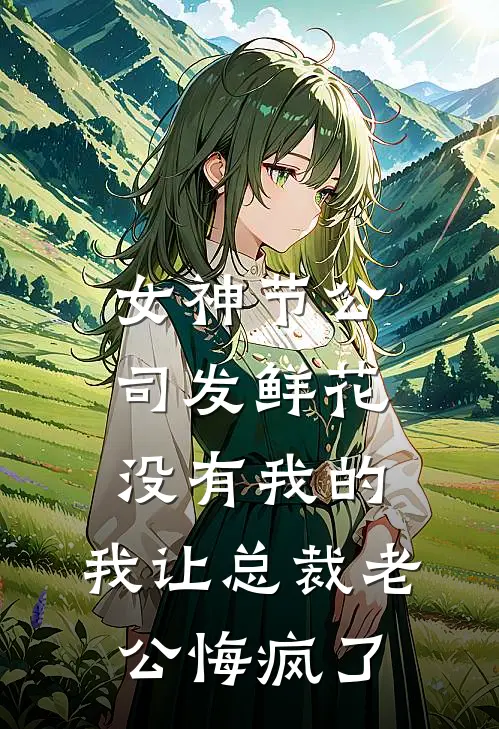 女神节公司发鲜花没有我的，我让总裁老公悔疯了