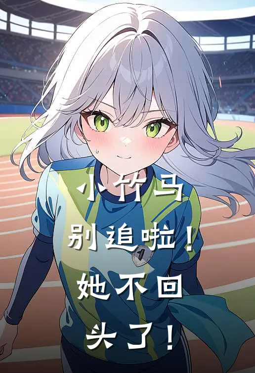 小竹马，别追啦！她不回头了！