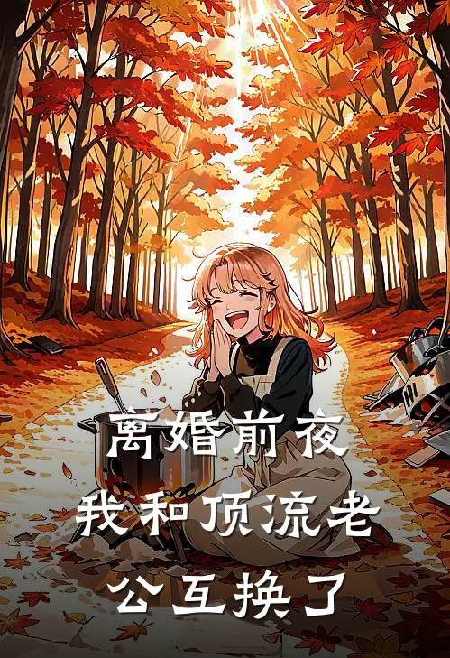 离婚前夜：我和顶流老公互换了沈亦舟秦岚热门小说完结_热门的小说离婚前夜：我和顶流老公互换了沈亦舟秦岚