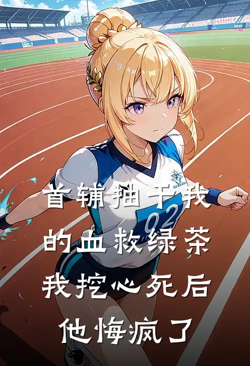 沈元青我首辅抽干我的血救绿茶，我挖心死后他悔疯了全文免费阅读_沈元青我完整版免费阅读