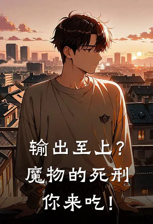 输出至上？魔物的死刑你来吃！姬轩姬风全本免费完结小说_免费小说完结输出至上？魔物的死刑你来吃！姬轩姬风