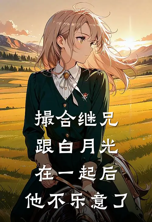 撮合继兄跟白月光在一起后，他不乐意了裴时安白月光完整版小说全文免费阅读_最新章节列表撮合继兄跟白月光在一起后，他不乐意了(裴时安白月光)