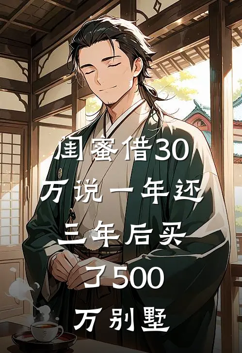 闺蜜借30万说一年还，三年后买了500万别墅刘畅钱雅芬免费小说_完本免费小说闺蜜借30万说一年还，三年后买了500万别墅刘畅钱雅芬