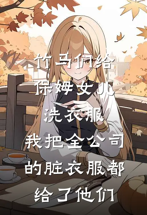 竹马们给保姆女儿洗衣服，我把全公司的脏衣服都给了他们