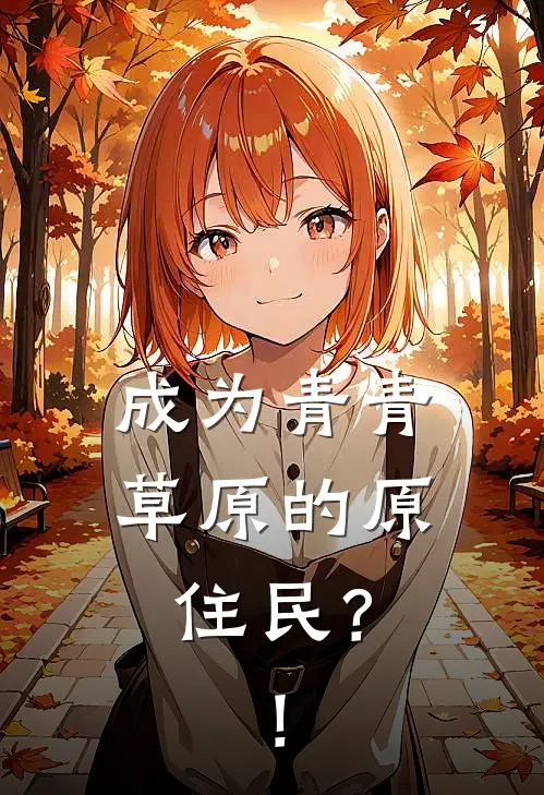 成为青青草原的原住民？！灰灰灰灰最新完结小说推荐_全集免费小说成为青青草原的原住民？！灰灰灰灰