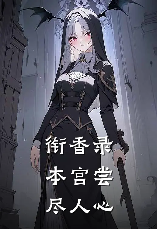 衔香录：本宫尝尽人心全文免费阅读无弹窗大结局_衔香录：本宫尝尽人心（裴照雪江烬欢）最新小说