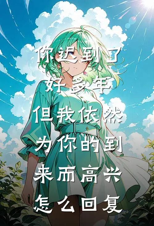 你迟到了好多年,但我依然为你的到来而高兴.怎么回复