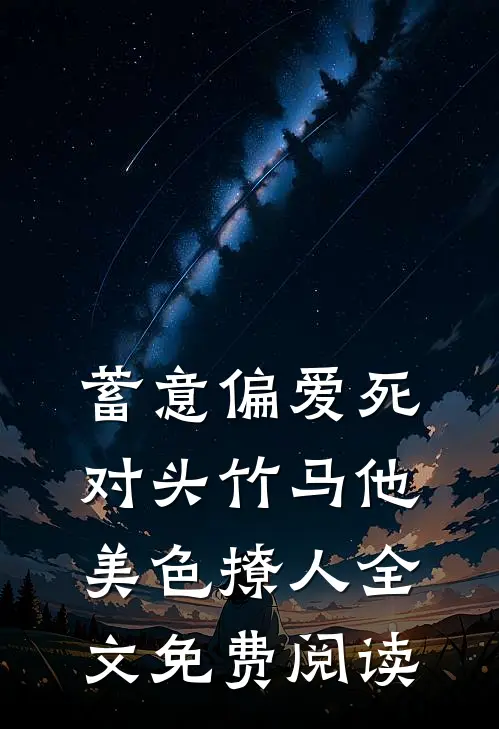 蓄意偏爱死对头竹马他美色撩人全文免费阅读