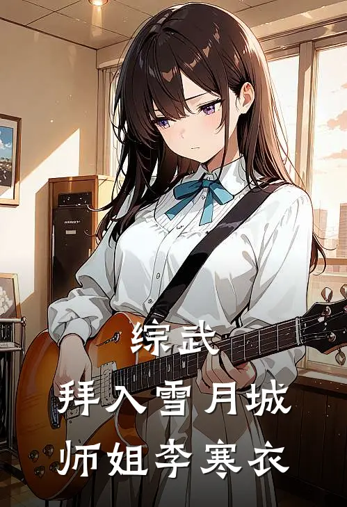 综武：拜入雪月城，师姐李寒衣祁常崆李寒衣全本免费完结小说_免费小说完结综武：拜入雪月城，师姐李寒衣祁常崆李寒衣