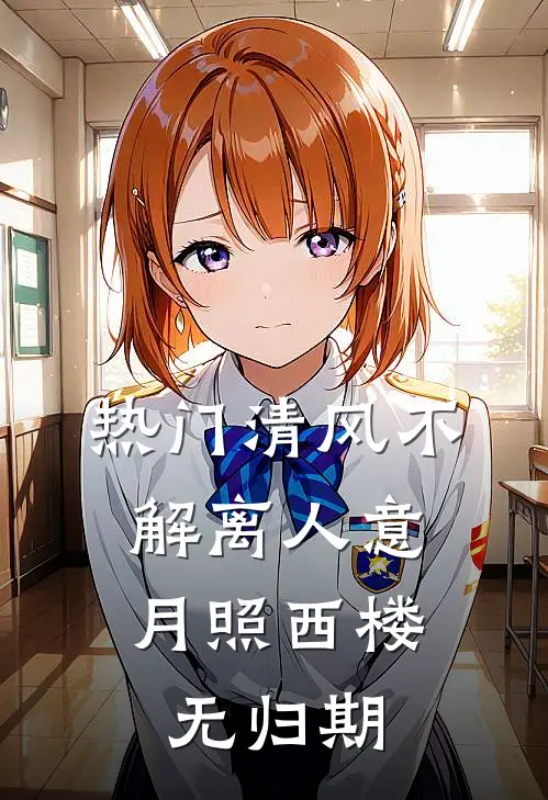 [热门]清风不解离人意，月照西楼无归期(阿渊兽晶)最新完结小说_完结版小说全文免费阅读[热门]清风不解离人意，月照西楼无归期(阿渊兽晶)