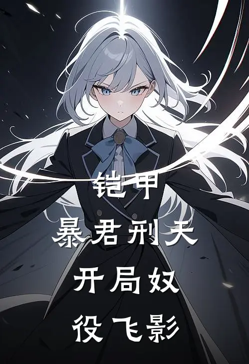 铠甲：暴君刑天，开局奴役飞影(李昊天徐霆飞)网络热门小说_最新小说铠甲：暴君刑天，开局奴役飞影(李昊天徐霆飞)