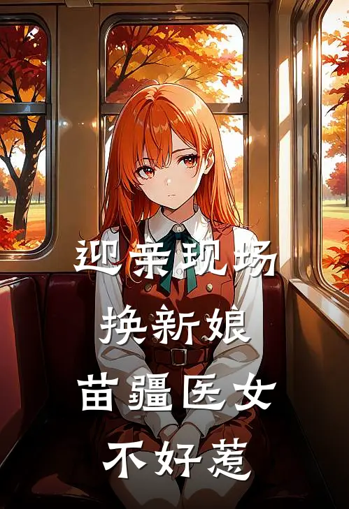 迎亲现场换新娘，苗疆医女不好惹邱意浓程元全本免费小说_热门网络小说推荐迎亲现场换新娘，苗疆医女不好惹邱意浓程元