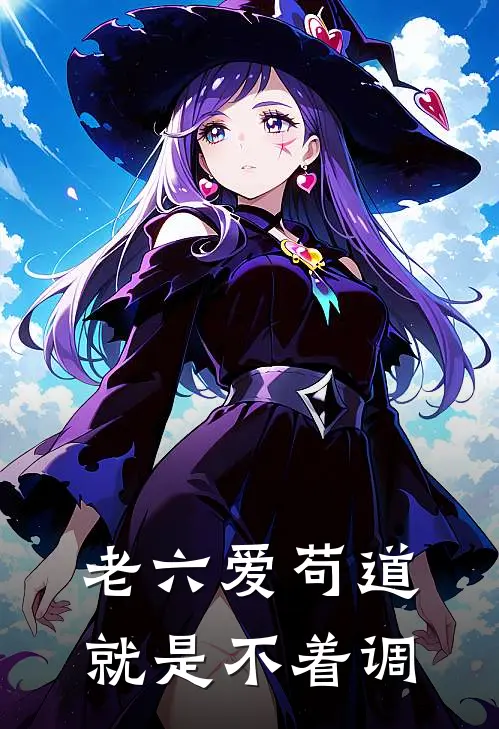 老六爱苟道，就是不着调(苟苟凌云)完本小说推荐_最新章节列表老六爱苟道，就是不着调(苟苟凌云)