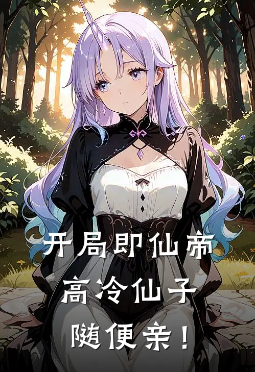 开局即仙帝，高冷仙子随便亲！林泽温玉瑶完本小说大全_免费小说免费阅读开局即仙帝，高冷仙子随便亲！(林泽温玉瑶)