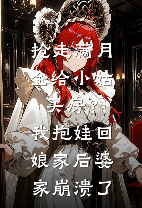 抢走满月金给小姑买房？我抱娃回娘家后，婆家崩溃了周浩张翠兰热门小说免费阅读_网络热门小说抢走满月金给小姑买房？我抱娃回娘家后，婆家崩溃了(周浩张翠兰)