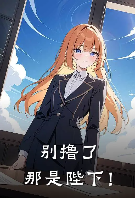 别撸了，那是陛下！(贝贝来顺儿)热门小说阅读_全文免费阅读别撸了，那是陛下！贝贝来顺儿