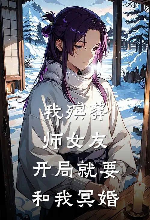 我殡葬师女友，开局就要和我冥婚(林小林王丽娟)在哪看免费小说_已完结小说推荐我殡葬师女友，开局就要和我冥婚林小林王丽娟