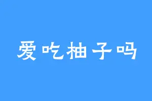 爱吃柚子吗