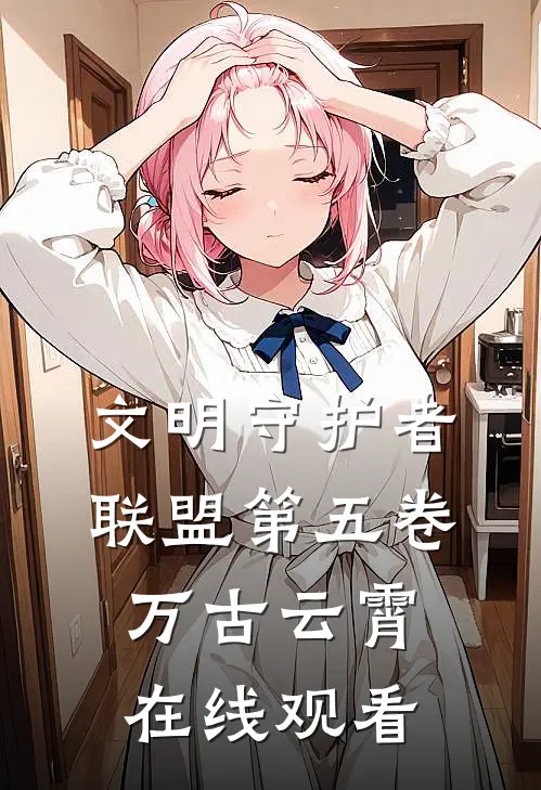 文明守护者联盟第五卷万古云霄在线观看