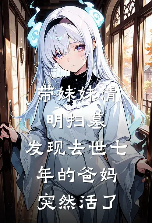 带妹妹清明扫墓，发现去世七年的爸妈突然活了李小凡陈春凤完本小说大全_免费小说免费阅读带妹妹清明扫墓，发现去世七年的爸妈突然活了(李小凡陈春凤)