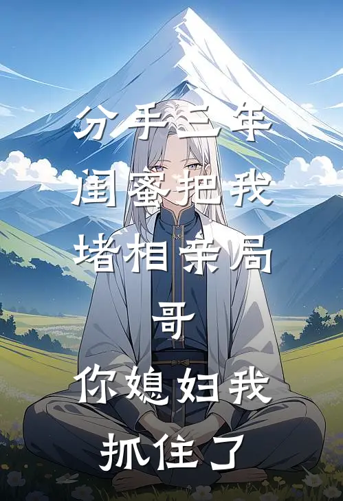 《分手三年，闺蜜把我堵相亲局：“哥，你媳妇我抓住了”》江迟江梦免费完本小说在线阅读_《分手三年，闺蜜把我堵相亲局：“哥，你媳妇我抓住了”》江迟江梦免费小说