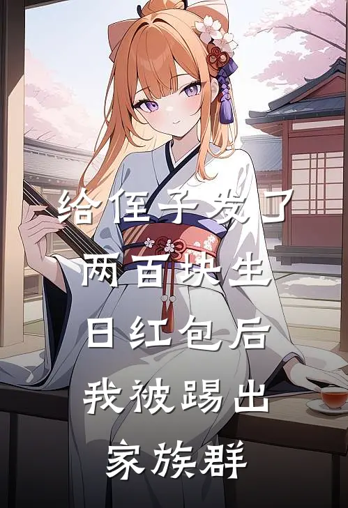 给侄子发了两百块生日红包后，我被踢出家族群(唐柔柔弟弟)全文在线阅读_(给侄子发了两百块生日红包后，我被踢出家族群)精彩小说