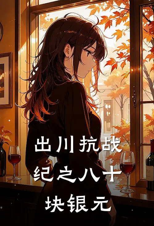 出川抗战纪之八十块银元(朱俱文马仕平)阅读免费小说_完本热门小说出川抗战纪之八十块银元朱俱文马仕平