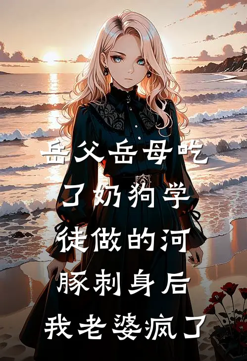 岳父岳母吃了奶狗学徒做的河豚刺身后，我老婆疯了我妻子最新完本小说_免费小说大全岳父岳母吃了奶狗学徒做的河豚刺身后，我老婆疯了(我妻子)