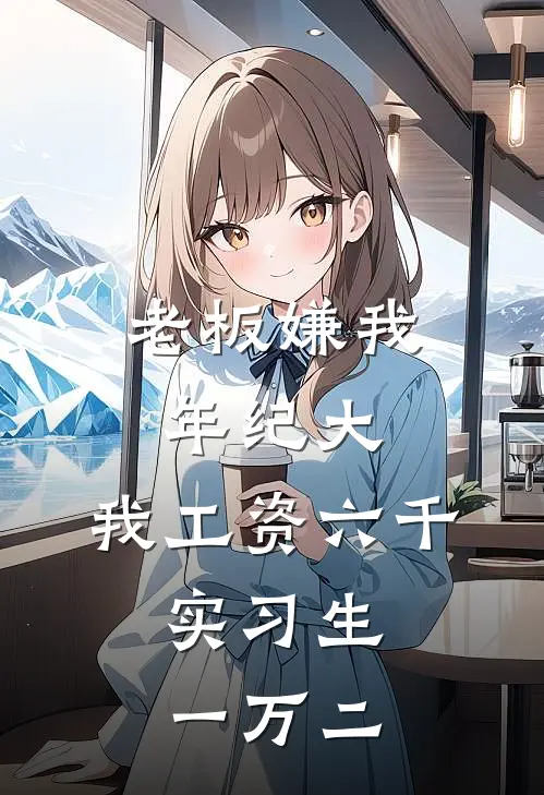 老板嫌我年纪大，我工资六千，实习生一万二小陈李哥完本小说免费阅读_小说完结版老板嫌我年纪大，我工资六千，实习生一万二小陈李哥