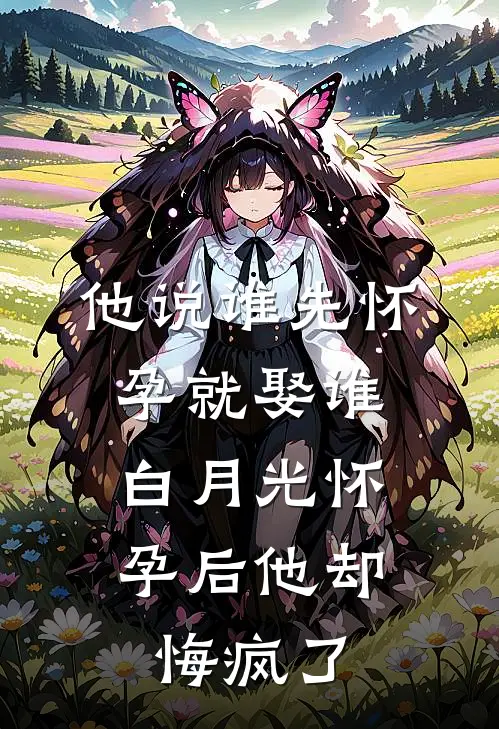 他说谁先怀孕就娶谁，白月光怀孕后他却悔疯了司凛顾司凛免费小说阅读_免费小说大全他说谁先怀孕就娶谁，白月光怀孕后他却悔疯了(司凛顾司凛)