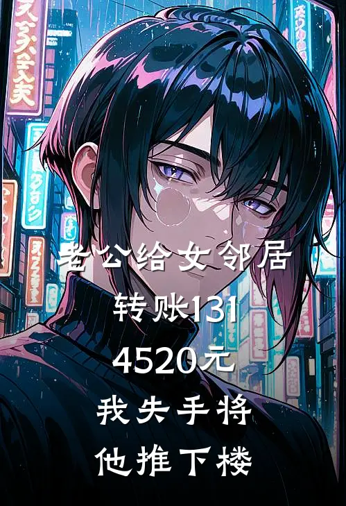 老公给女邻居转账1314520元，我失手将他推下楼(苏晴刘欣)小说全文免费阅读_无弹窗全文免费阅读老公给女邻居转账1314520元，我失手将他推下楼(苏晴刘欣)