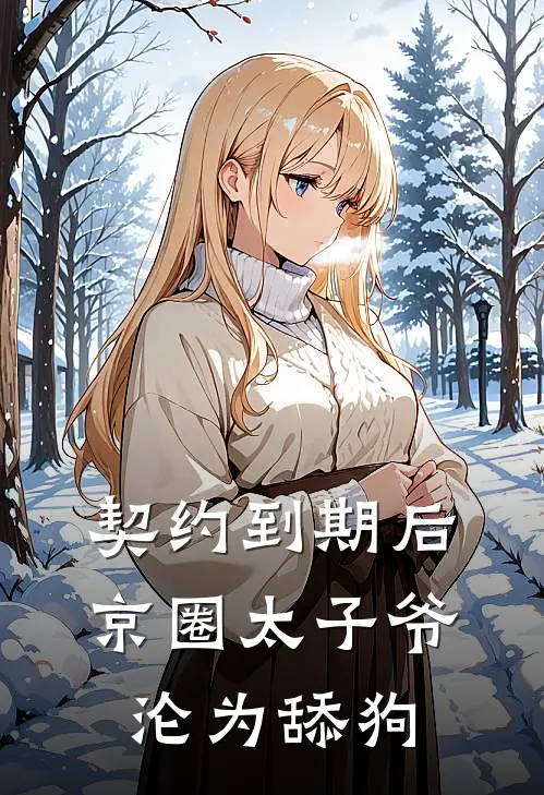 契约到期后，京圈太子爷沦为舔狗