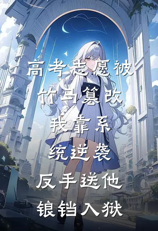 高考志愿被竹马篡改，我靠系统逆袭，反手送他锒铛入狱林辰宇辰宇全文免费阅读无弹窗大结局_林辰宇辰宇（高考志愿被竹马篡改，我靠系统逆袭，反手送他锒铛入狱）小说免费阅读大结局