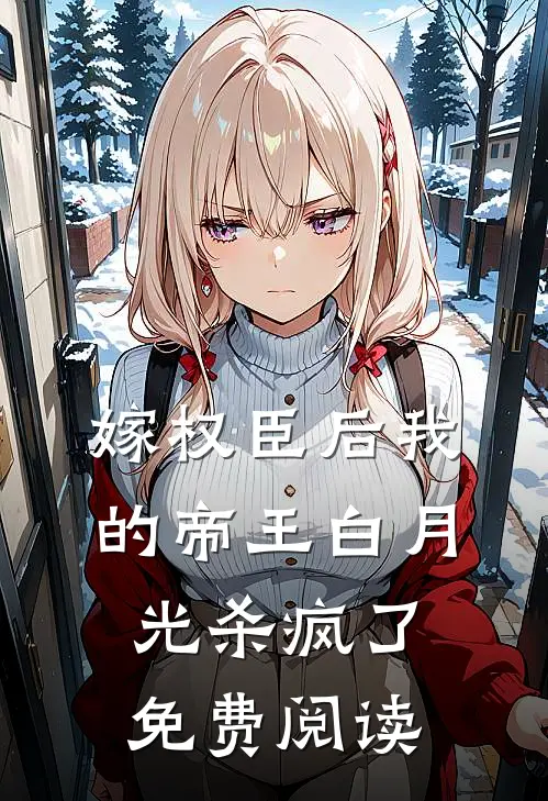 嫁权臣后我的帝王白月光杀疯了免费阅读