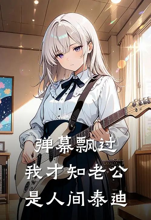 顾景深泰迪(弹幕飘过，我才知老公是人间泰迪)完整版免费在线阅读_《弹幕飘过，我才知老公是人间泰迪》全集在线阅读