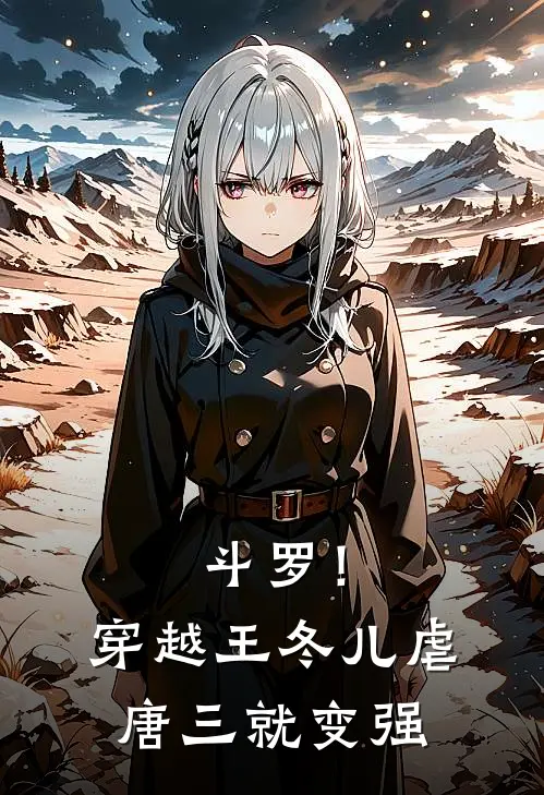 斗罗！穿越王冬儿，虐唐三就变强(王冬儿唐三)全章节在线阅读_王冬儿唐三全章节在线阅读