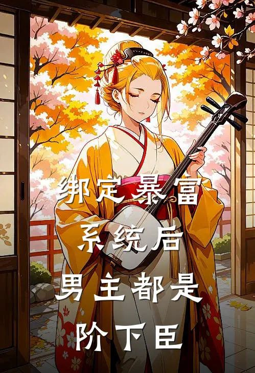 绑定暴富系统后，男主都是阶下臣桃夭王西免费小说全集_免费小说在哪看绑定暴富系统后，男主都是阶下臣(桃夭王西)