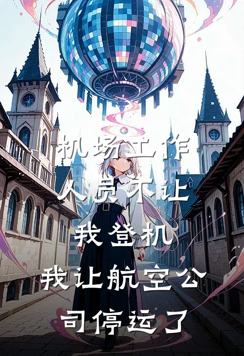 机场工作人员不让我登机，我让航空公司停运了(王熙李勇)免费小说_最新小说全文阅读机场工作人员不让我登机，我让航空公司停运了王熙李勇