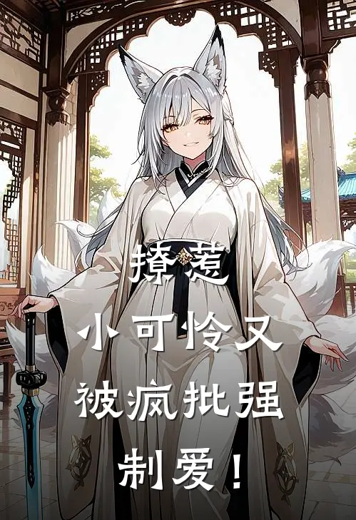 撩惹，小可怜又被疯批强制爱！